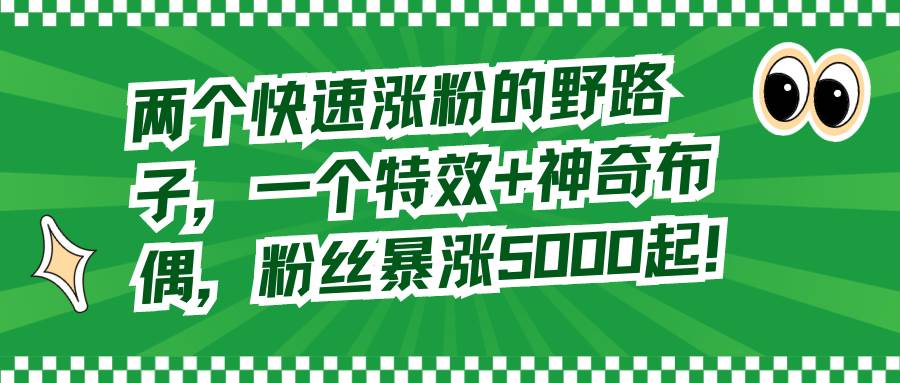 两个快速涨粉的野路子，一个特效+神奇布偶，粉丝暴涨5000起！-博学库