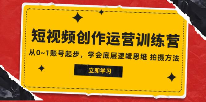 2023短视频创作运营训练营，从0~1账号起步，学会底层逻辑思维 拍摄方法-博学库