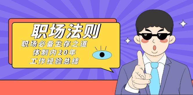 《职场法则》职场必备生存之道，体制内20年 工作经验总结（17节课）-博学库
