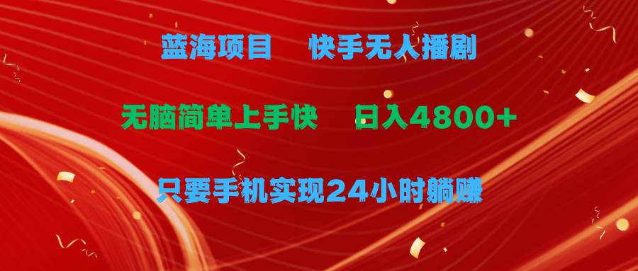 蓝海项目，快手无人播剧，一天收益4800+，手机也能实现24小时躺赚，无脑…-博学库