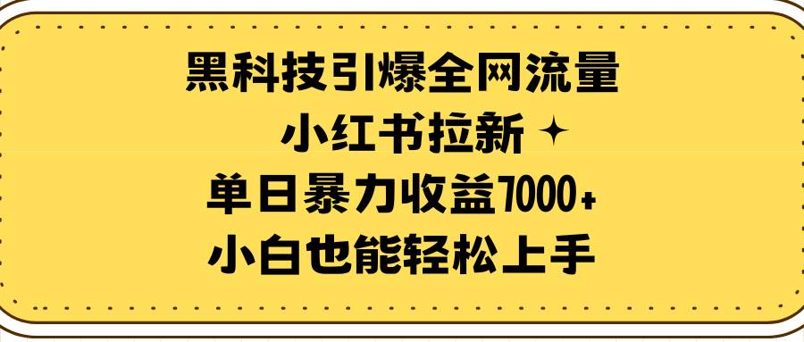 黑科技引爆全网流量小红书拉新，单日暴力收益7000+，小白也能轻松上手-博学库