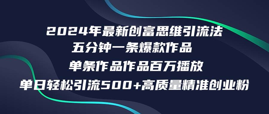 2024年最新创富思维日引流500+精准高质量创业粉，五分钟一条百万播放量…-博学库