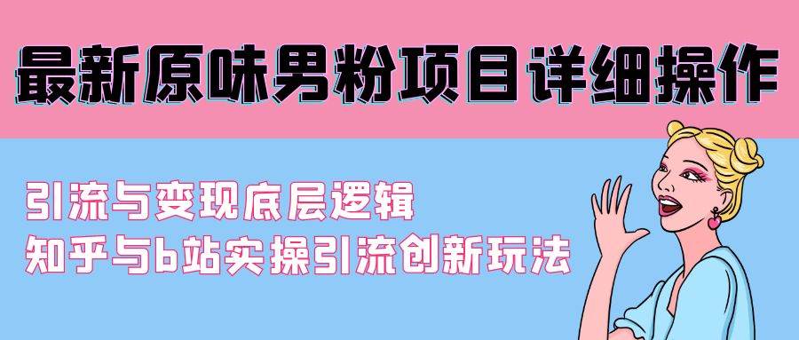 最新原味男粉项目详细操作 引流与变现底层逻辑+知乎与b站实操引流创新玩法-博学库
