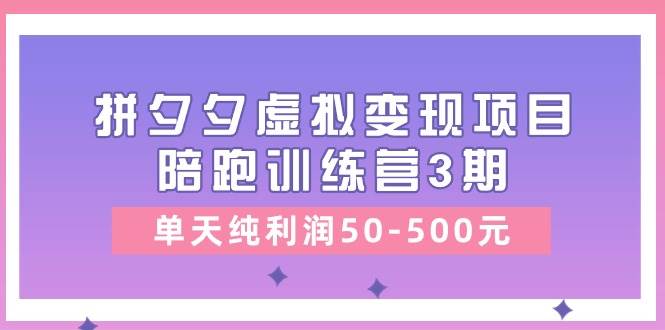 某收费培训《拼夕夕虚拟变现项目陪跑训练营3期》单天纯利润50-500元-博学库