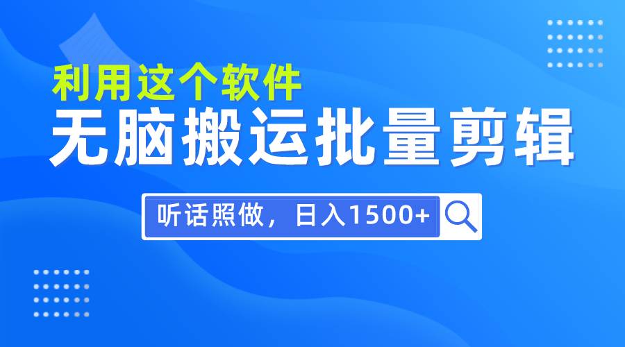 每天30分钟，0基础用软件无脑搬运批量剪辑，只需听话照做日入1500+-博学库
