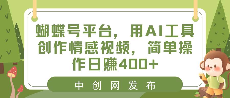蝴蝶号平台，用AI工具创作情感视频，简单操作日赚400+-博学库
