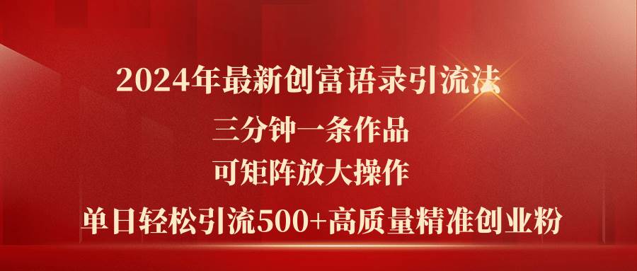 2024年最新创富语录引流法，三分钟一条作品可矩阵放大操作，日引流500…-博学库