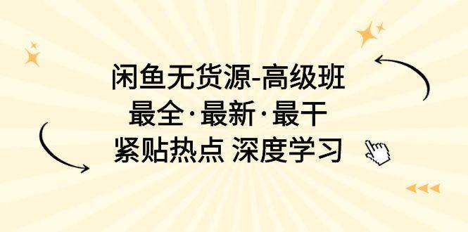 闲鱼无货源-高级班，最全·最新·最干，紧贴热点 深度学习（17节课）-博学库
