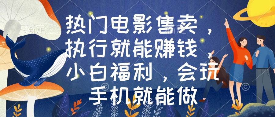 热门电影售卖，执行就能赚钱，小白福利，会玩手机就能做-博学库