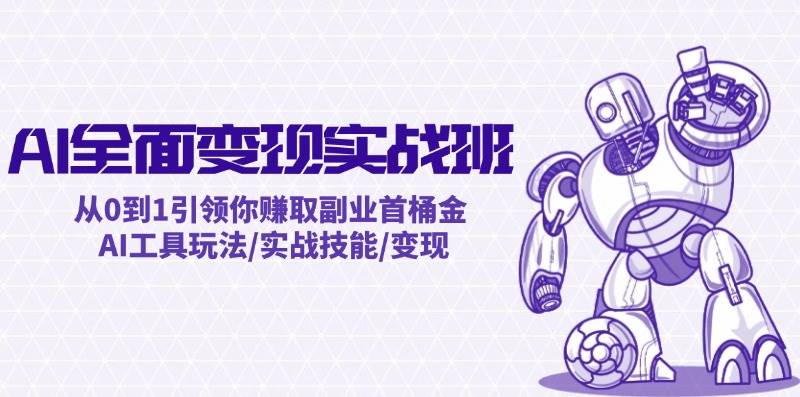 AI全面变现实操班：从0到1引领你赚取副业首桶金 AI工具玩法/实战技能/变现-博学库