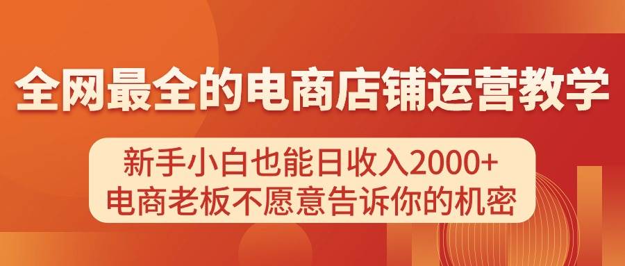 电商店铺运营教学，新手小白也能日收入2000+，电商老板不愿意告诉你的机密-博学库