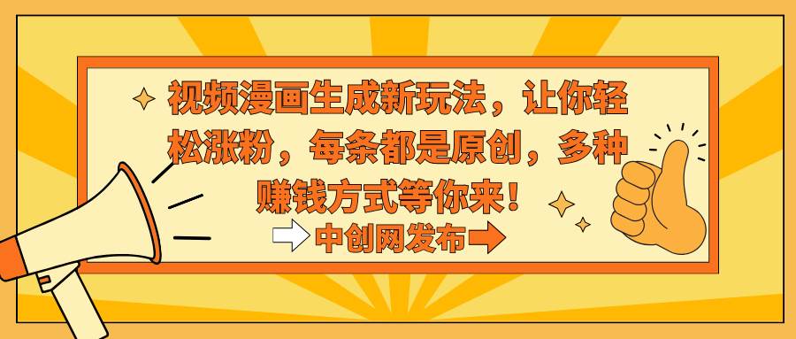 视频漫画生成新玩法，让你轻松涨粉，每条都是原创，多种赚钱方式等你来！-博学库