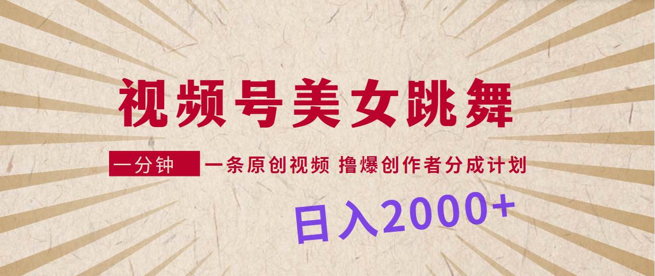 视频号，美女跳舞，一分钟一条原创视频，撸爆创作者分成计划，日入2000+-博学库