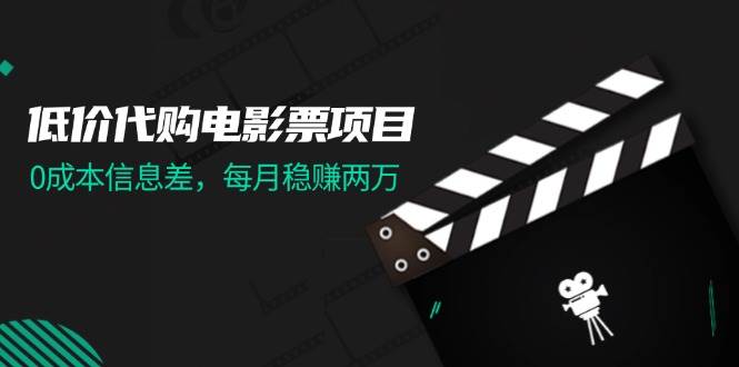 低价代购电影票项目，0成本信息差，每月稳赚两万！-博学库