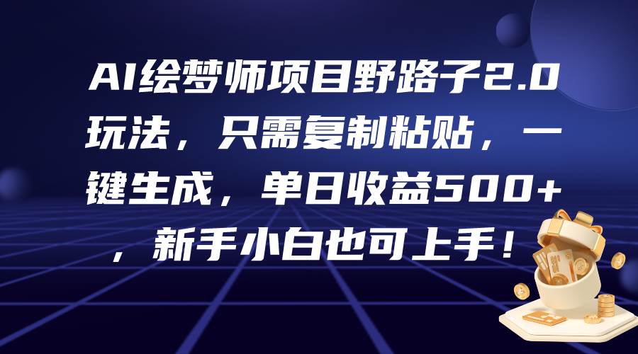 AI绘梦师项目野路子2.0玩法，只需复制粘贴，一键生成，单日收益500+，新…-博学库