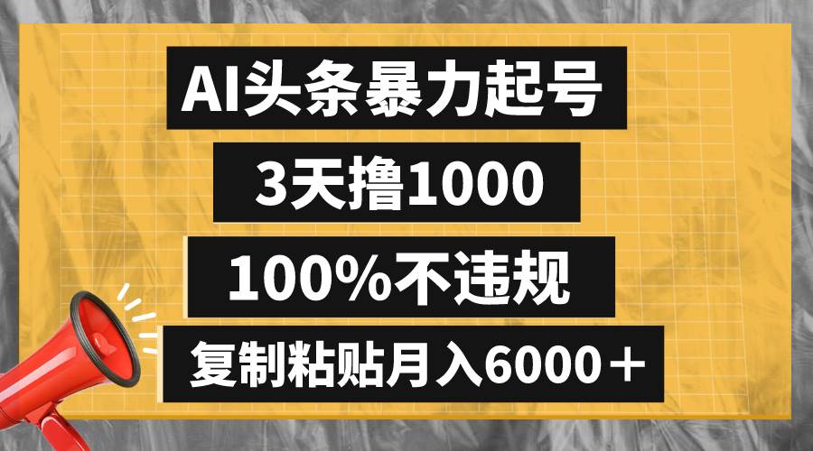 AI头条暴力起号，3天撸1000,100%不违规，复制粘贴月入6000＋-博学库