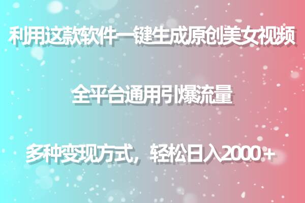 利用这款软件一键生成原创美女视频 全平台通用引爆流量 多种变现日入2000＋-博学库