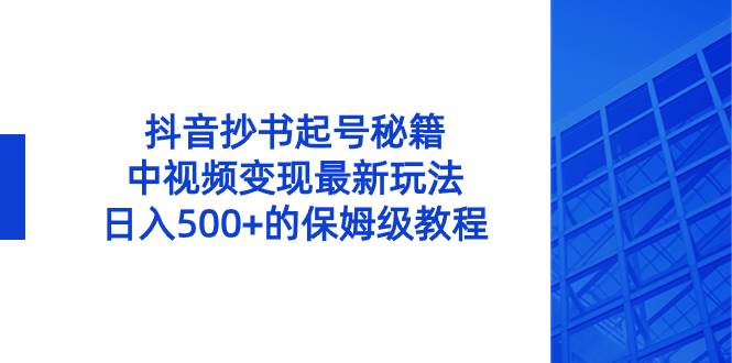抖音抄书起号秘籍，中视频变现最新玩法，日入500+的保姆级教程！-博学库