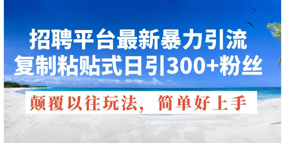 招聘平台最新暴力引流，复制粘贴式日引300+粉丝，颠覆以往垃圾玩法，简…-博学库