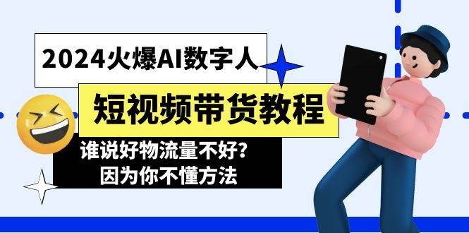 2024火爆AI数字人短视频带货教程，谁说好物流量不好？因为你不懂方法-博学库