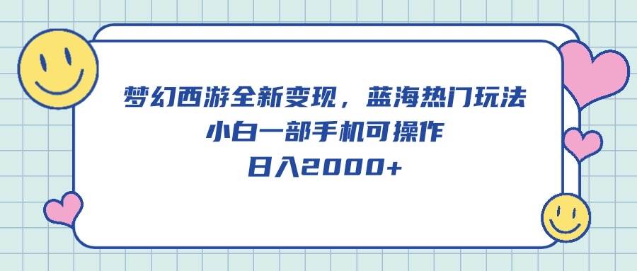 梦幻西游全新变现，蓝海热门玩法，小白一部手机可操作，日入2000+-博学库