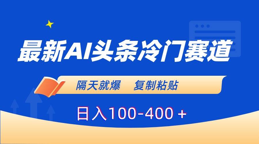 最新AI头条冷门赛道，隔天就爆，复制粘贴日入100-400＋-博学库