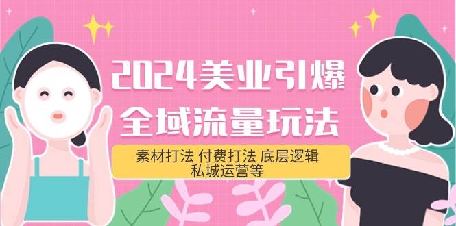 2024美业-引爆全域流量玩法，素材打法 付费打法 底层逻辑 私城运营等(31节)-博学库