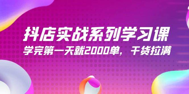 抖店实战系列学习课，学完第一天就2000单，干货拉满（245节课）-博学库