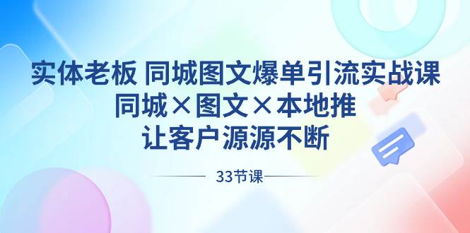实体老板 同城图文爆单引流实战课，同城×图文×本地推，让客户源源不断-博学库