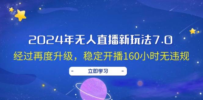 2024年无人直播新玩法7.0，经过再度升级，稳定开播160小时无违规，抖音…-博学库