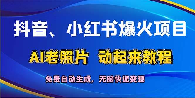 抖音、小红书爆火项目：AI老照片动起来教程，免费自动生成，无脑快速变…-博学库