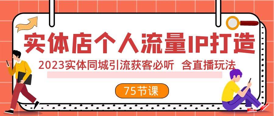 实体店个人流量IP打造 2023实体同城引流获客必听 含直播玩法（75节完整版）-博学库
