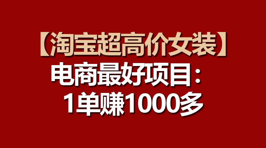 【淘宝超高价女装】电商最好项目：一单赚1000多-博学库