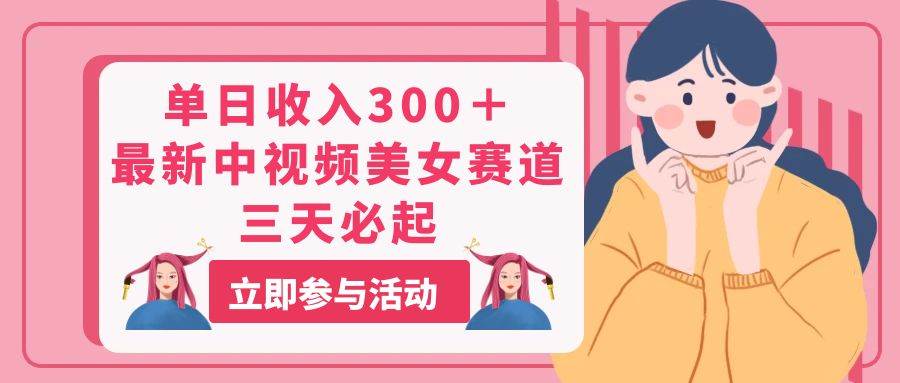 单日收入300＋！最新中视频美女赛道，三天必起-博学库