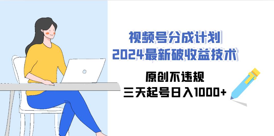 视频号分成计划2024最新破收益技术，原创不违规，三天起号日入1000+-博学库