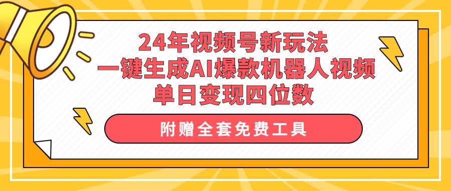 24年视频号新玩法 一键生成AI爆款机器人视频，单日轻松变现四位数-博学库