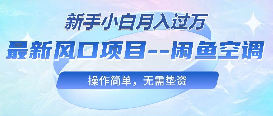 最新风口项目—闲鱼空调，新手小白月入过万，操作简单，无需垫资-博学库