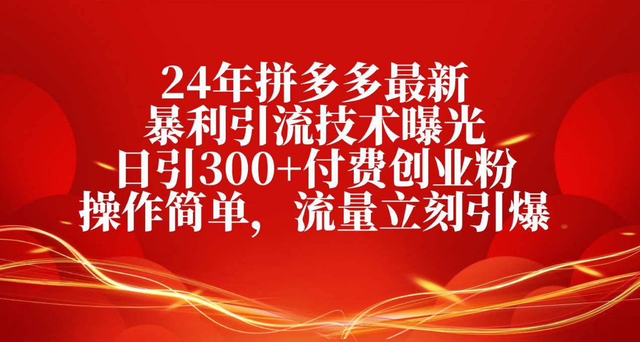 24年拼多多最新暴利引流技术曝光，日引300+付费创业粉，操作简单，流量…-博学库
