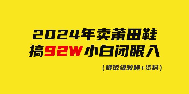 2024年卖莆田鞋，搞了92W，小白闭眼操作！-博学库