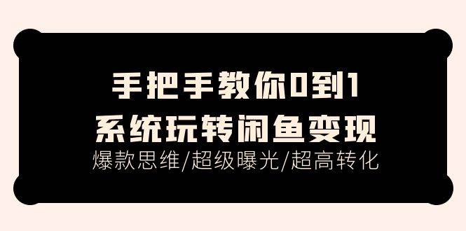 手把手教你0到1系统玩转闲鱼变现，爆款思维/超级曝光/超高转化（15节课）-博学库
