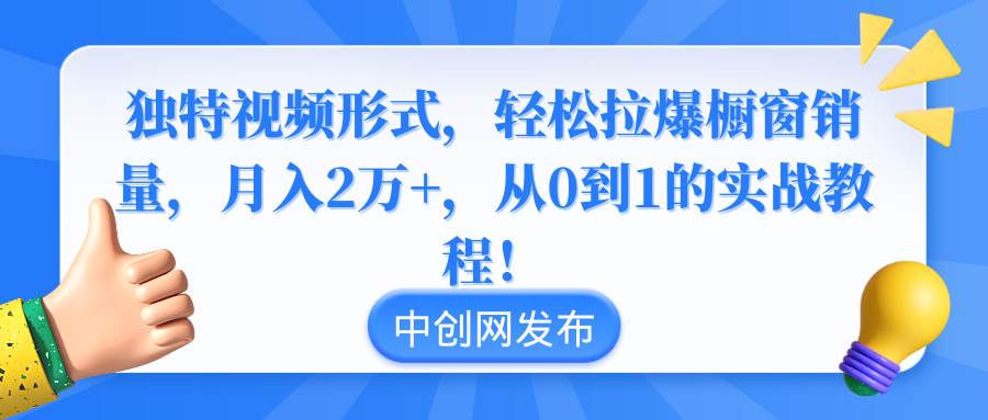 独特视频形式，轻松拉爆橱窗销量，月入2万+，从0到1的实战教程！-博学库