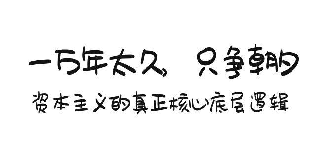 某付费文章《一万年太久，只争朝夕：资本主义的真正核心底层逻辑》-博学库