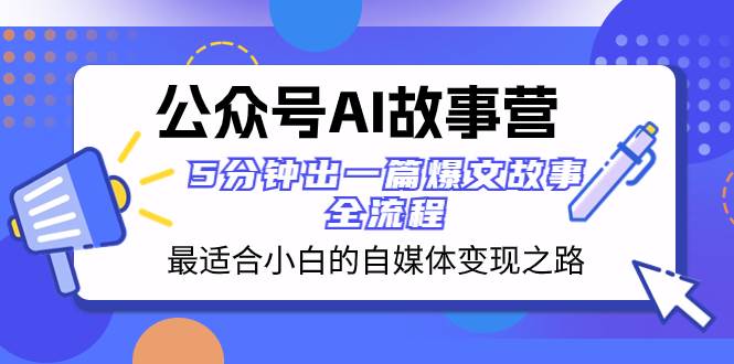 公众号AI 故事营 最适合小白的自媒体变现之路  5分钟出一篇爆文故事 全流程-博学库