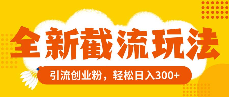全新截流玩法，精准引流创业粉，轻松日入300+-博学库