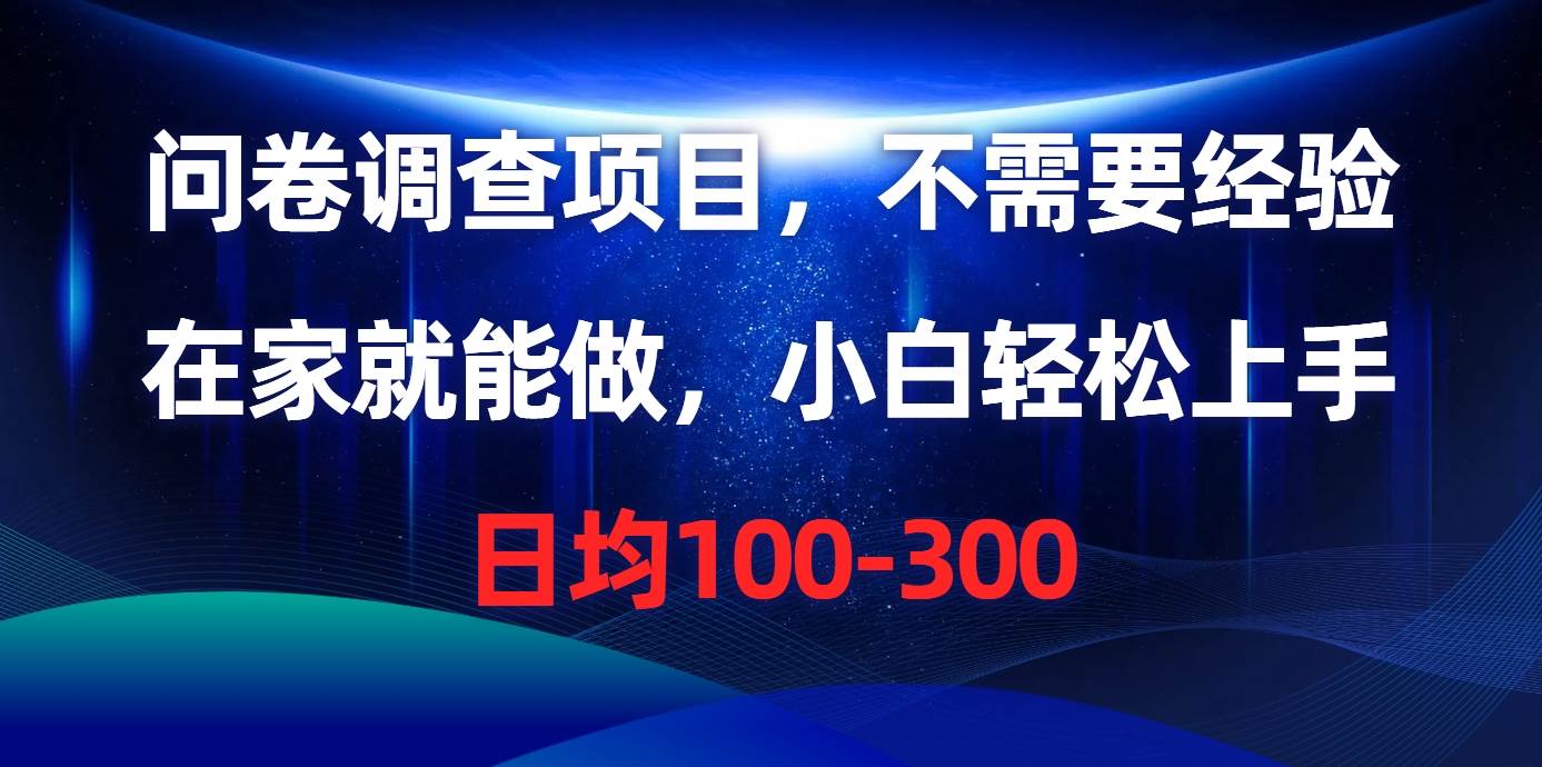 问卷调查项目，不需要经验，在家就能做，小白轻松上手，日均100-300-博学库