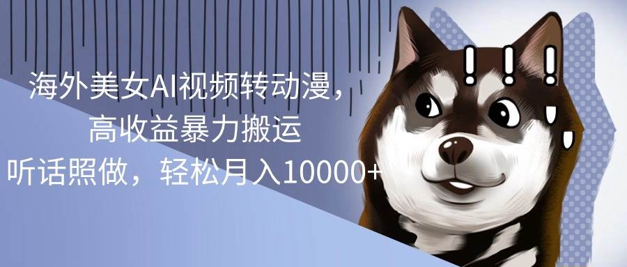 海外美女AI视频转动漫，高收益暴力搬运，听话照做，轻松月入10000+-博学库