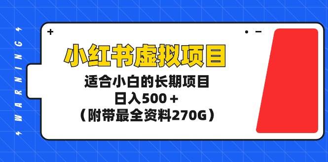 小红书虚拟项目，适合小白的长期项目，日入500＋（附带最全资料270G）-博学库