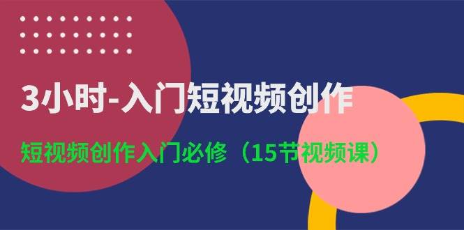 3小时-入门短视频创作：短视频创作入门必修（15节视频课）-博学库