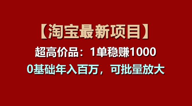 【淘宝项目】超高价品：1单赚1000多，0基础年入百万，可批量放大-博学库
