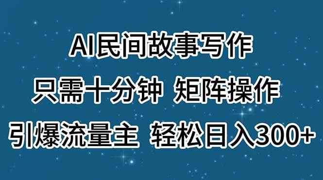 AI民间故事写作，只需十分钟，矩阵操作，引爆流量主，轻松日入300+-博学库
